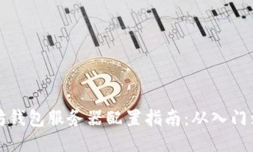 以太坊钱包服务器配置指南：从入门到精通