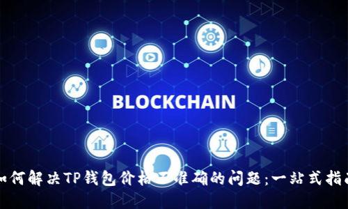 如何解决TP钱包价格不准确的问题：一站式指南