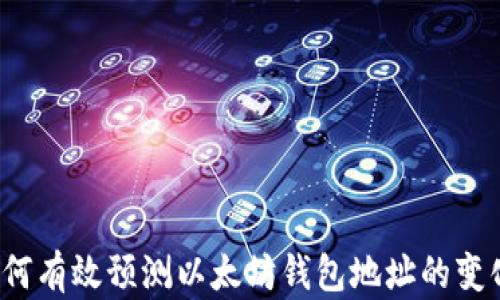 
如何有效预测以太坊钱包地址的变化？