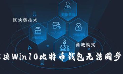 如何解决Win10比特币钱包无法同步的问题