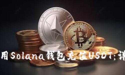 如何使用Solana钱包充值USDT：详细指南
