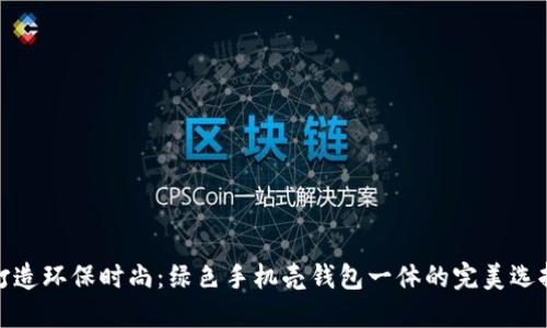 打造环保时尚：绿色手机壳钱包一体的完美选择