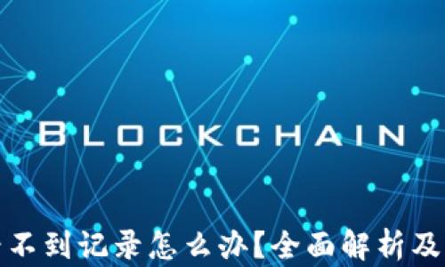 
TP钱包看不到记录怎么办？全面解析及解决方案