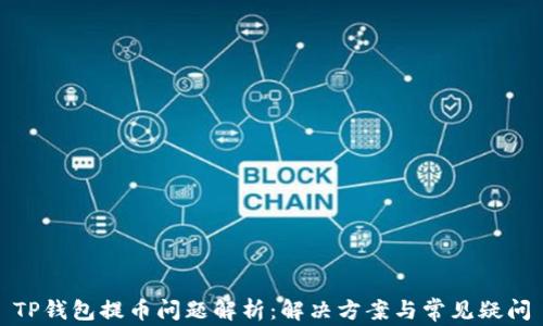 
TP钱包提币问题解析：解决方案与常见疑问