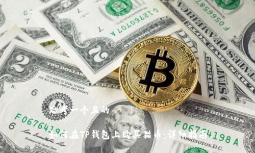 思考一个且的

如何在TP钱包上购买猫币：详细指南