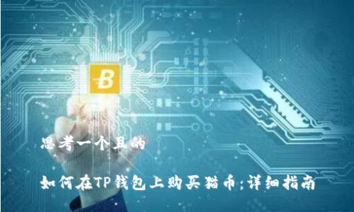 思考一个且的

如何在TP钱包上购买猫币：详细指南