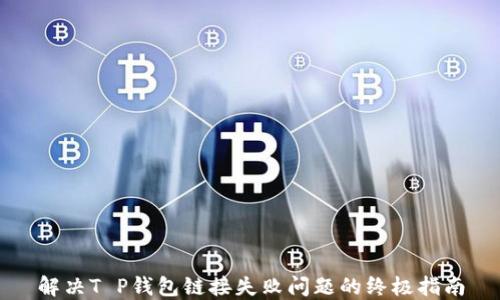 
解决T P钱包链接失败问题的终极指南