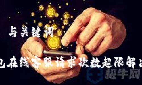 ### 与关键词

TP钱包在线客服请求次数超限解决方案