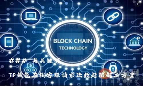 ### 与关键词

TP钱包在线客服请求次数超限解决方案