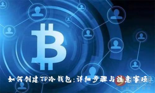 如何创建TP冷钱包：详细步骤与注意事项