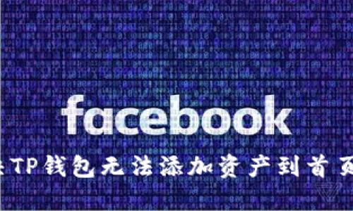 如何解决TP钱包无法添加资产到首页的问题？