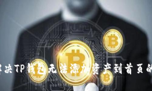 如何解决TP钱包无法添加资产到首页的问题？