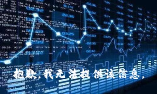 抱歉，我无法提供该信息。