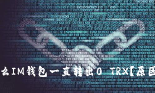 ### 为什么IM钱包一直转出0 TRX？原因和解决方案