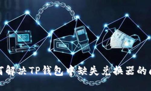如何解决TP钱包中缺失兑换器的问题