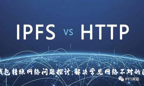 TP钱包转账网络问题探讨：解决常见网络不对的困扰