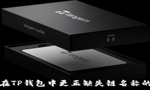  
如何在TP钱包中更正缺失链名称的问题