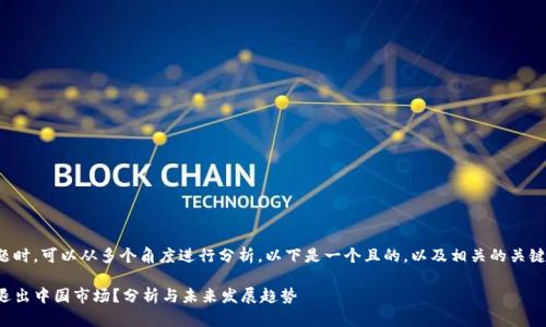 在面对这个话题时，可以从多个角度进行分析。以下是一个且的，以及相关的关键词和内容大纲。

TP钱包是否会退出中国市场？分析与未来发展趋势