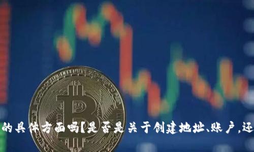 抱歉，您的问题似乎不太清楚。您想要询问有关t p钱包的具体方面吗？是否是关于创建地址、账户，还是其他相关功能？请提供更多信息，我将尽力为您解答！