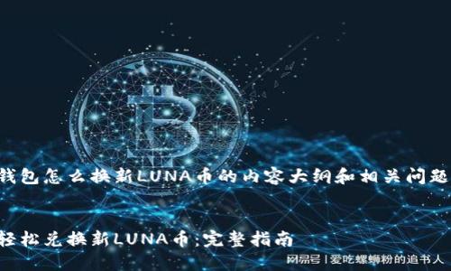 这是关于TP钱包怎么换新LUNA币的内容大纲和相关问题的设计示例。

:
TP钱包如何轻松兑换新LUNA币：完整指南