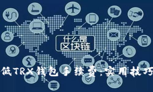 如何降低TRX钱包手续费：实用技巧与建议