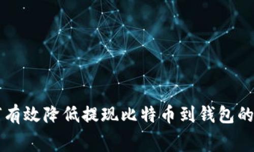 如何有效降低提现比特币到钱包的费用