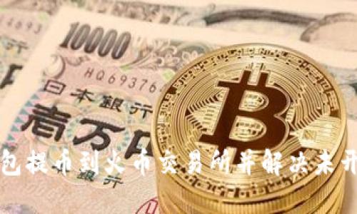 如何将TP钱包提币到火币交易所并解决未开通地址问题