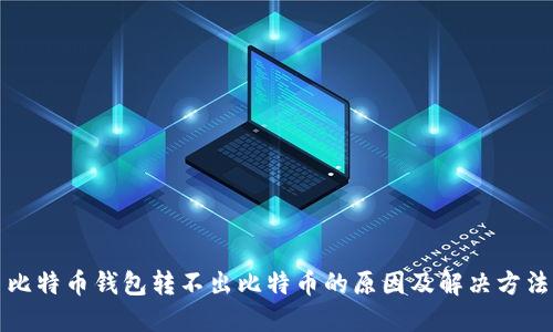 比特币钱包转不出比特币的原因及解决方法