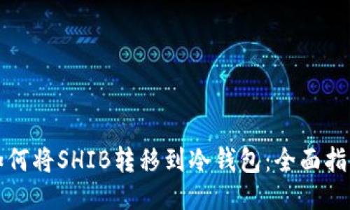 如何将SHIB转移到冷钱包：全面指南