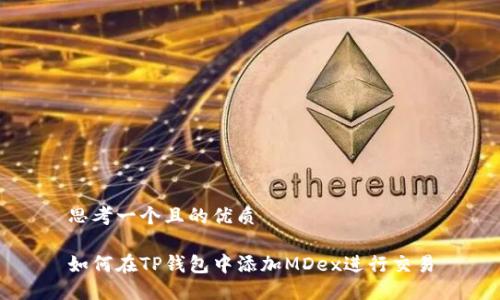 思考一个且的优质

如何在TP钱包中添加MDex进行交易