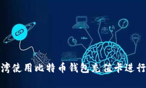 如何在台湾使用比特币钱包充值卡进行便捷充值