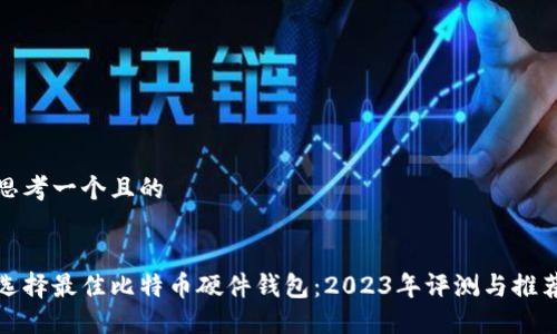 思考一个且的


选择最佳比特币硬件钱包：2023年评测与推荐