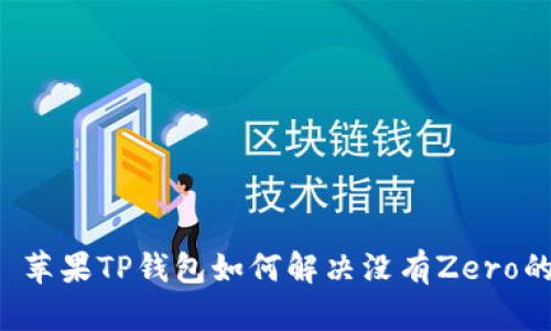 ### 苹果TP钱包如何解决没有Zero的问题？
