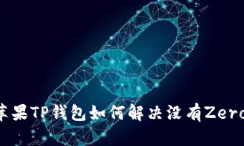 ### 苹果TP钱包如何解决没有Zero的问题？