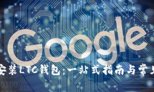 如何安全安装LTC钱包：一站式指南与常见问题解答