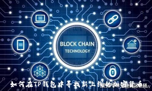   
如何在TP钱包中寻找新上线的加密货币