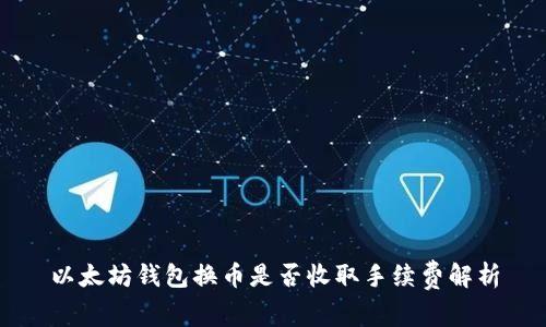 以太坊钱包换币是否收取手续费解析