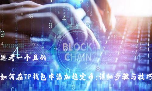 思考一个且的

如何在TP钱包中添加稳定币：详细步骤与技巧