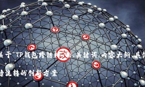好的，接下来我会为您提供一个关于“TP钱包跨链桥”的、关键词、内容大纲、具体内容以及相关问题的详细介绍。

TP钱包跨链桥：助力数字资产无缝流转的创新方案
