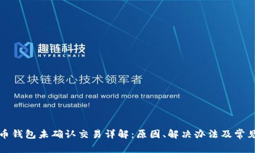 比特币钱包未确认交易详解：原因、解决办法及常见问题