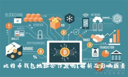 比特币钱包地址会作废吗？解析及影响因素