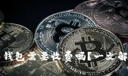 比特币转移钱包需要收费吗？一文解读转账费用