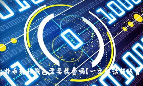 比特币转移钱包需要收费吗？一文解读转账费用