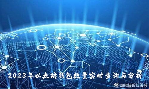 2023年以太坊钱包数量实时查询与分析