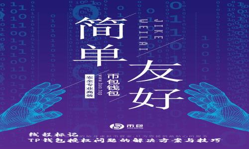 线程标记
TP钱包授权问题的解决方案与技巧