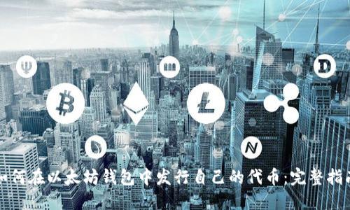 如何在以太坊钱包中发行自己的代币：完整指南