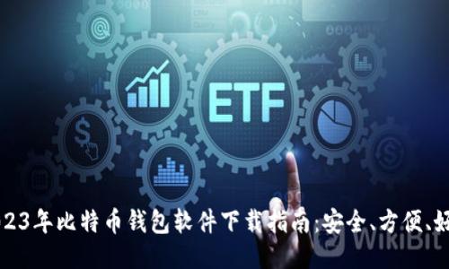2023年比特币钱包软件下载指南：安全、方便、好用