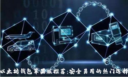   
以太坊钱包苹果版推荐：安全易用的热门选择