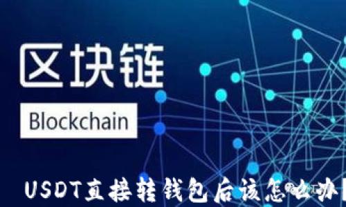 
  USDT直接转钱包后该怎么办？