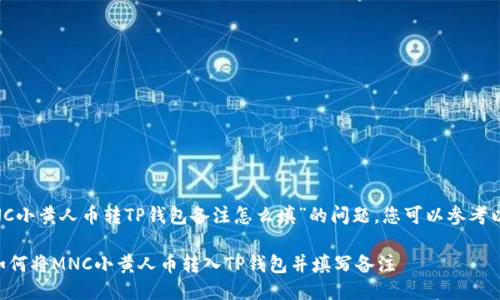 关于“MNC小黄人币转TP钱包备注怎么填”的问题，您可以参考以下信息：

### 如何将MNC小黄人币转入TP钱包并填写备注